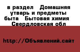  в раздел : Домашняя утварь и предметы быта » Бытовая химия . Свердловская обл.